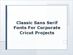 Timeless Sans-Serif Fonts for Corporate Cricut Projects