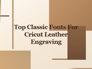 Top Classic Fonts for Cricut Leather Engraving
